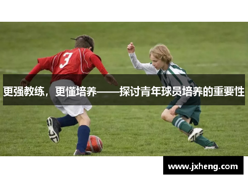更强教练,更懂培养——探讨青年球员培养的重要性